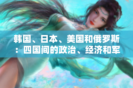 韓國、日本、美國和俄羅斯：四國間的政治、經(jīng)濟(jì)和軍事競爭