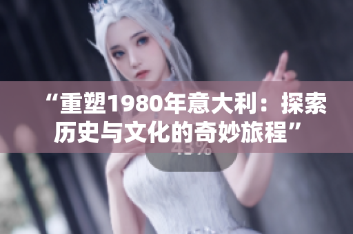 “重塑1980年意大利：探索歷史與文化的奇妙旅程”
