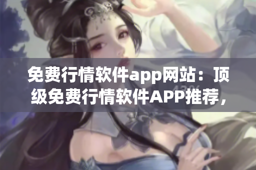 免費(fèi)行情軟件app網(wǎng)站：頂級(jí)免費(fèi)行情軟件APP推薦，帶你輕松get賺錢(qián)秘籍