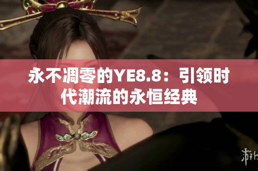 永不凋零的YE8.8：引領(lǐng)時(shí)代潮流的永恒經(jīng)典