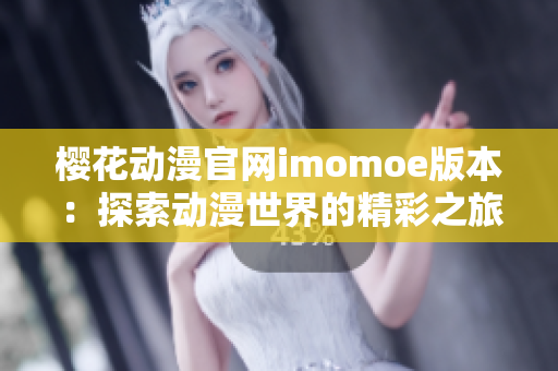 櫻花動(dòng)漫官網(wǎng)imomoe版本：探索動(dòng)漫世界的精彩之旅
