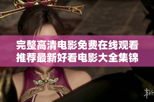 完整高清電影免費(fèi)在線觀看推薦最新好看電影大全集錦【持續(xù)更新】