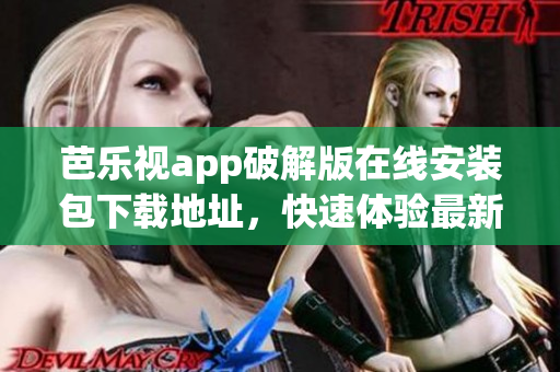 芭樂視app破解版在線安裝包下載地址，快速體驗(yàn)最新功能