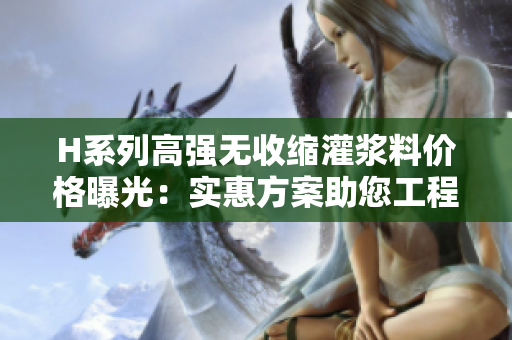 H系列高強(qiáng)無(wú)收縮灌漿料價(jià)格曝光：實(shí)惠方案助您工程無(wú)憂