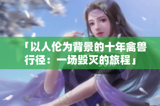 「以人倫為背景的十年禽獸行徑：一場毀滅的旅程」