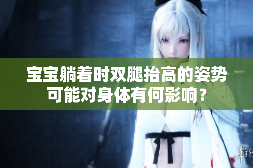 寶寶躺著時雙腿抬高的姿勢可能對身體有何影響？