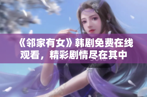 《鄰家有女》韓劇免費在線觀看，精彩劇情盡在其中