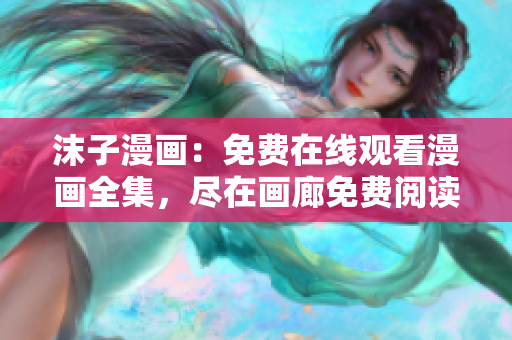 沫子漫畫：免費在線觀看漫畫全集，盡在畫廊免費閱讀