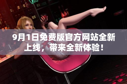 9月1日免費版官方網(wǎng)站全新上線，帶來全新體驗！