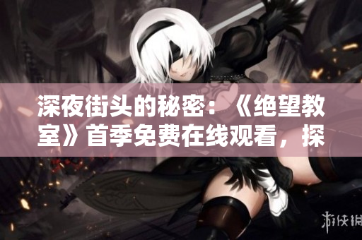 深夜街頭的秘密：《絕望教室》首季免費(fèi)在線觀看，探尋背后的故事