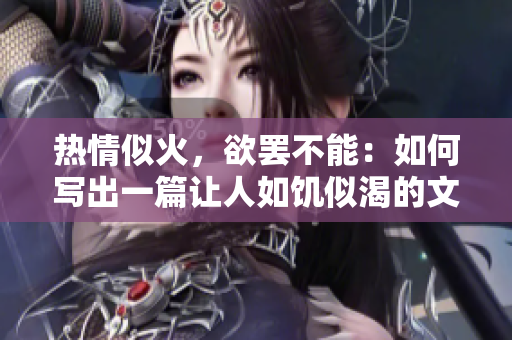 熱情似火，欲罷不能：如何寫出一篇讓人如饑似渴的文章