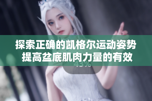 探索正確的凱格爾運(yùn)動姿勢 提高盆底肌肉力量的有效方法
