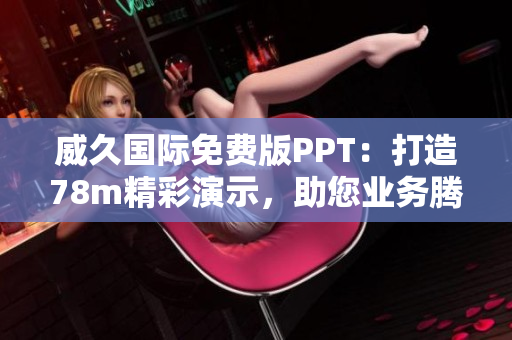 威久國際免費(fèi)版PPT：打造78m精彩演示，助您業(yè)務(wù)騰飛！