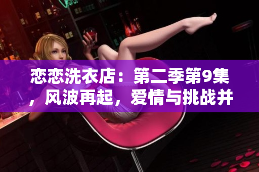 戀戀洗衣店：第二季第9集，風(fēng)波再起，愛情與挑戰(zhàn)并存