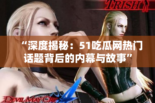 “深度揭秘：51吃瓜網(wǎng)熱門話題背后的內(nèi)幕與故事”