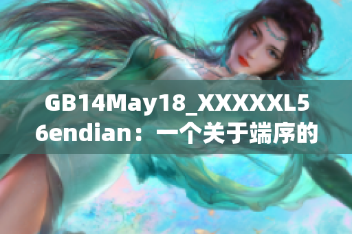 GB14May18_XXXXXL56endian：一個關于端序的巨大突破