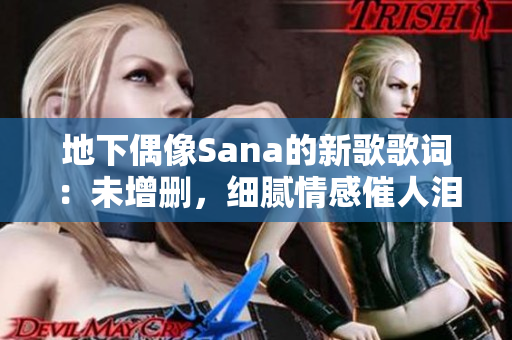 地下偶像Sana的新歌歌詞：未增刪，細(xì)膩情感催人淚下