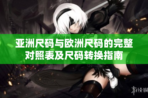 亞洲尺碼與歐洲尺碼的完整對照表及尺碼轉(zhuǎn)換指南