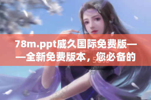 78m.ppt威久國(guó)際免費(fèi)版——全新免費(fèi)版本，您必備的演示利器！