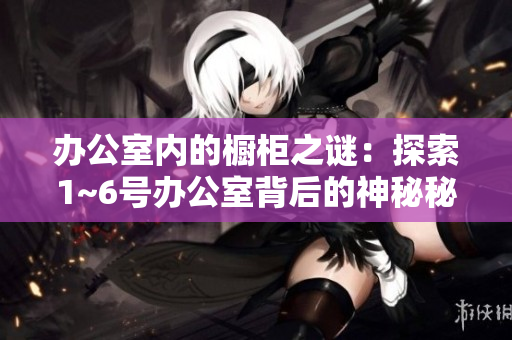 辦公室內(nèi)的櫥柜之謎：探索1~6號辦公室背后的神秘秘密