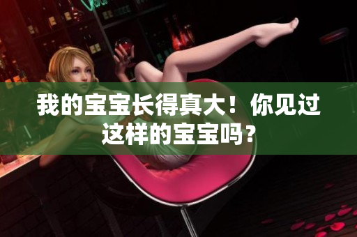 我的寶寶長得真大！你見過這樣的寶寶嗎？