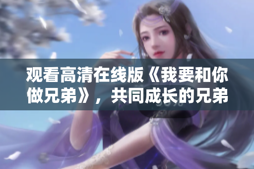 觀看高清在線版《我要和你做兄弟》，共同成長的兄弟情深！