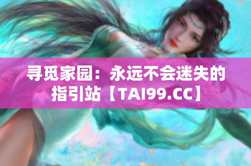 尋覓家園：永遠(yuǎn)不會迷失的指引站【TAI99.CC】