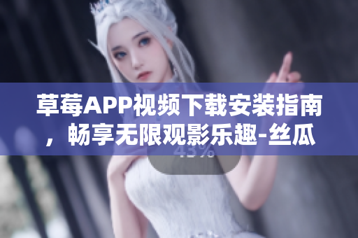 草莓APP視頻下載安裝指南，暢享無限觀影樂趣-絲瓜安卓蘇州