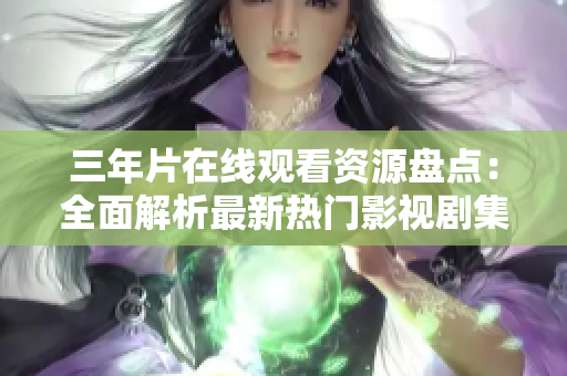 三年片在線觀看資源盤點：全面解析最新熱門影視劇集