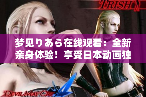 夢見りあら在線觀看：全新親身體驗！享受日本動畫獨(dú)特魅力