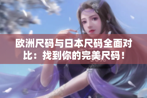 歐洲尺碼與日本尺碼全面對(duì)比：找到你的完美尺碼！