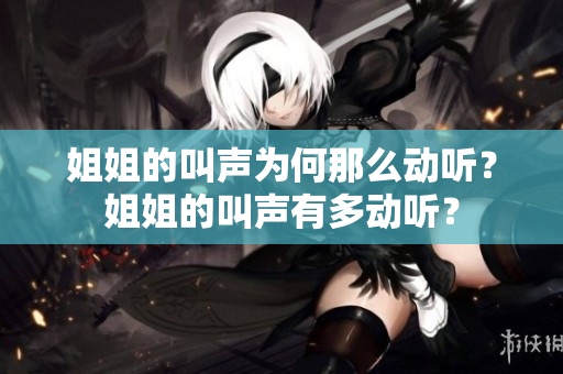 姐姐的叫聲為何那么動聽？姐姐的叫聲有多動聽？