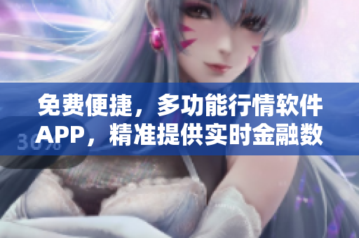 免費(fèi)便捷，多功能行情軟件APP，精準(zhǔn)提供實(shí)時金融數(shù)據(jù)