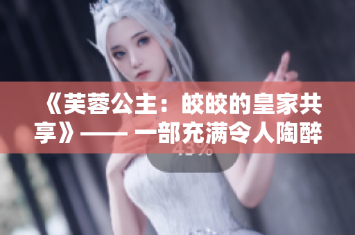 《芙蓉公主：皎皎的皇家共享》—— 一部充滿令人陶醉的浪漫與奇幻的小說。