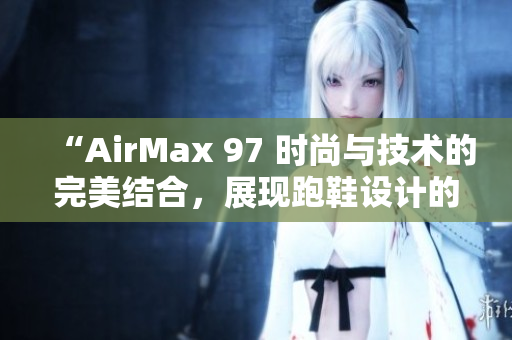 “AirMax 97 時尚與技術(shù)的完美結(jié)合，展現(xiàn)跑鞋設(shè)計的新高度”