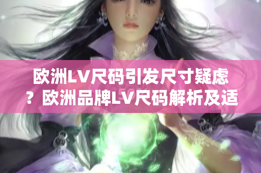 歐洲LV尺碼引發(fā)尺寸疑慮？歐洲品牌LV尺碼解析及適用建議！
