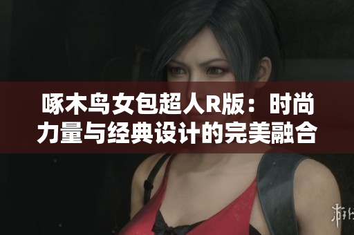 啄木鳥女包超人R版：時尚力量與經(jīng)典設計的完美融合