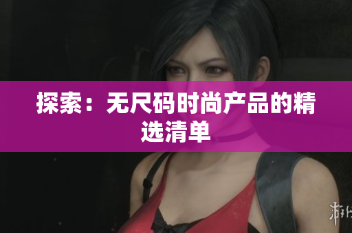 探索：無尺碼時尚產(chǎn)品的精選清單