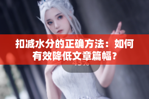 扣減水分的正確方法：如何有效降低文章篇幅？
