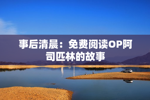 事后清晨：免費(fèi)閱讀OP阿司匹林的故事