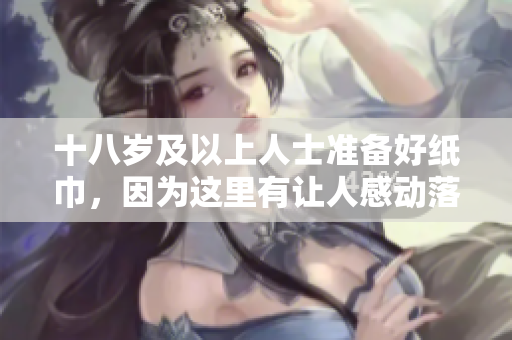 十八歲及以上人士準(zhǔn)備好紙巾，因為這里有讓人感動落淚的時刻