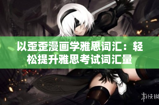以歪歪漫畫(huà)學(xué)雅思詞匯：輕松提升雅思考試詞匯量