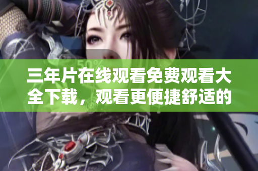 三年片在線觀看免費觀看大全下載，觀看更便捷舒適的方式