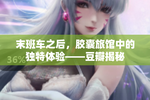 末班車之后，膠囊旅館中的獨特體驗——豆瓣揭秘