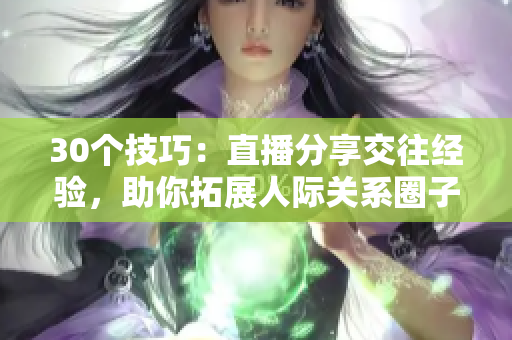 30個(gè)技巧：直播分享交往經(jīng)驗(yàn)，助你拓展人際關(guān)系圈子