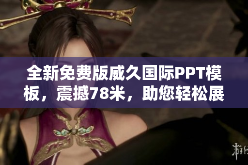 全新免費版威久國際PPT模板，震撼78米，助您輕松展示！