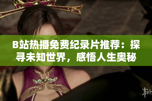 B站熱播免費(fèi)紀(jì)錄片推薦：探尋未知世界，感悟人生奧秘！