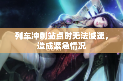 列車沖刺站點(diǎn)時(shí)無法減速，造成緊急情況
