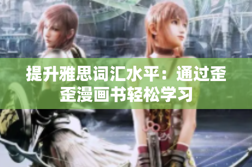 提升雅思詞匯水平：通過(guò)歪歪漫畫(huà)書(shū)輕松學(xué)習(xí)