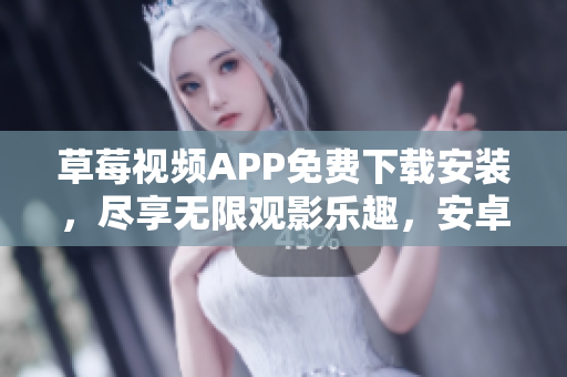 草莓視頻APP免費下載安裝，盡享無限觀影樂趣，安卓蘇州海量資源供您暢快觀看